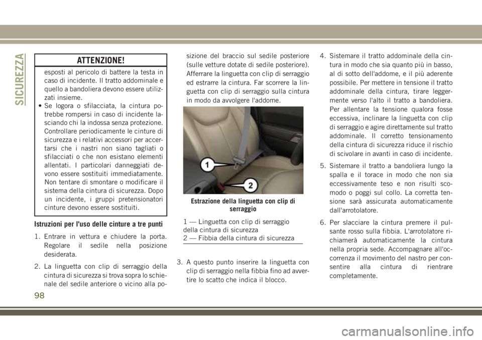 JEEP WRANGLER 2020  Libretto Uso Manutenzione (in Italian) ATTENZIONE!
esposti al pericolo di battere la testa in
caso di incidente. Il tratto addominale e
quello a bandoliera devono essere utiliz-
zati insieme.
• Se logora o sfilacciata, la cintura po-
tre