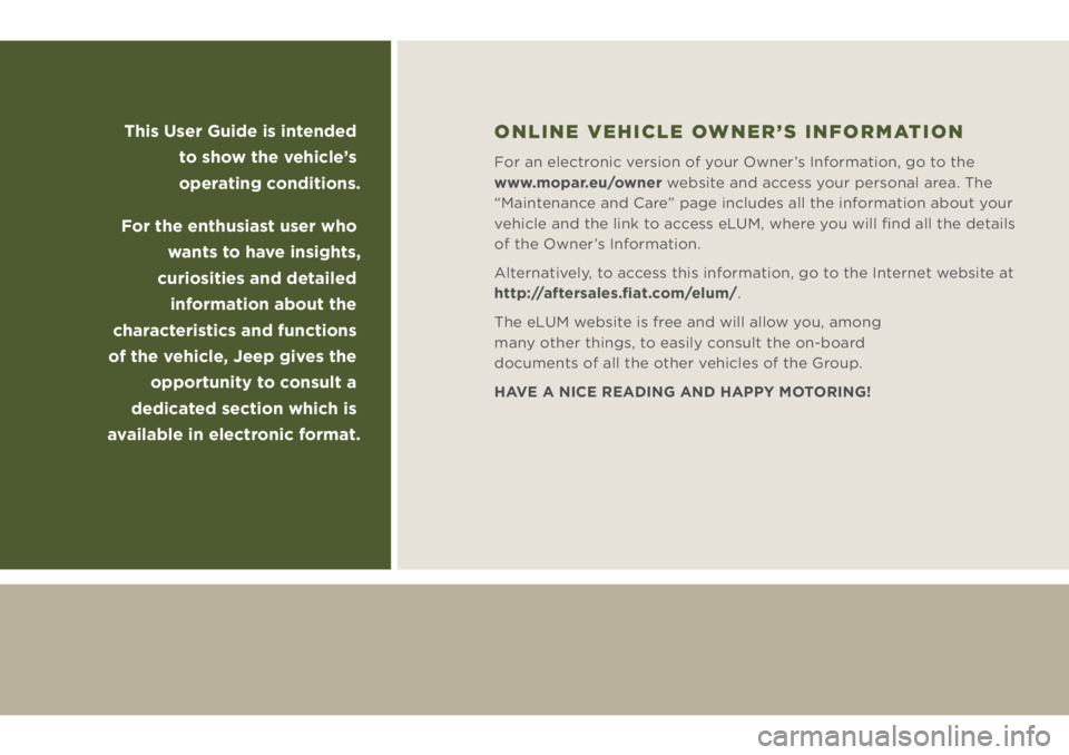 JEEP WRANGLER 2019  Owner handbook (in English) This User Guide is intended 
to show the vehicle’s 
operating conditions.
For the enthusiast user who 
wants to have insights, 
curiosities and detailed 
information about the 
characteristics and f