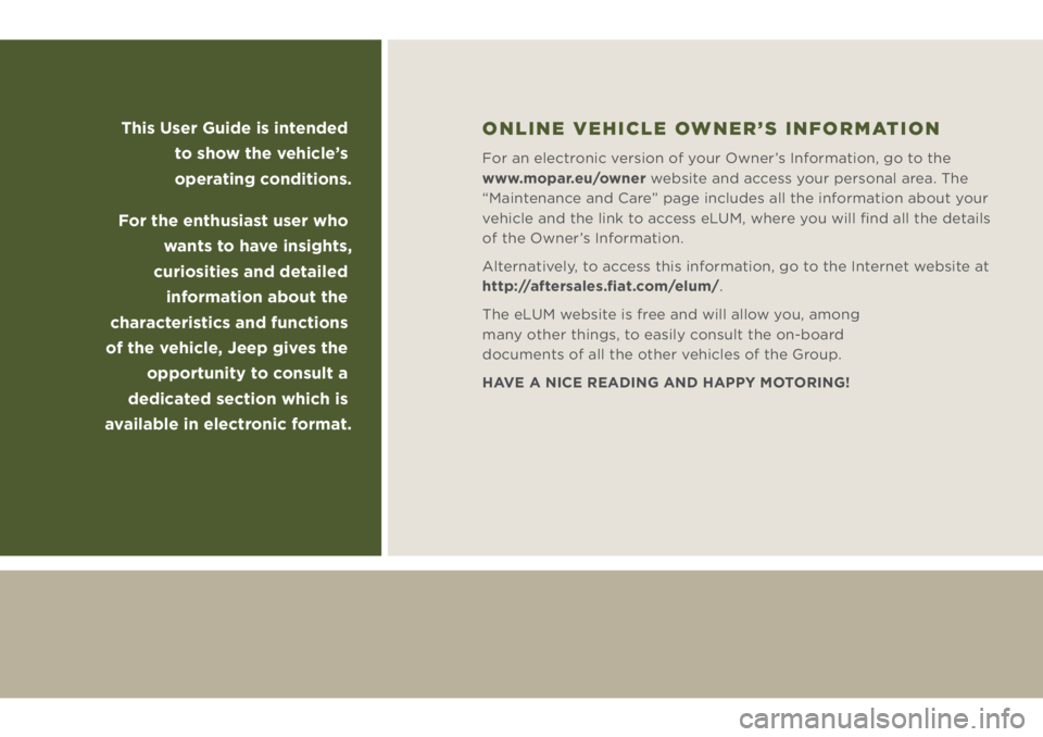 JEEP WRANGLER 2019  Owner handbook (in English) This User Guide is intended 
to show the vehicle’s 
operating conditions.
For the enthusiast user who 
wants to have insights, 
curiosities and detailed 
information about the 
characteristics and f