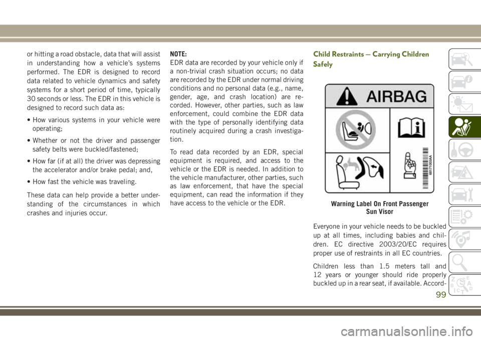 JEEP WRANGLER 2020  Owner handbook (in English) or hitting a road obstacle, data that will assist
in understanding how a vehicle’s systems
performed. The EDR is designed to record
data related to vehicle dynamics and safety
systems for a short pe