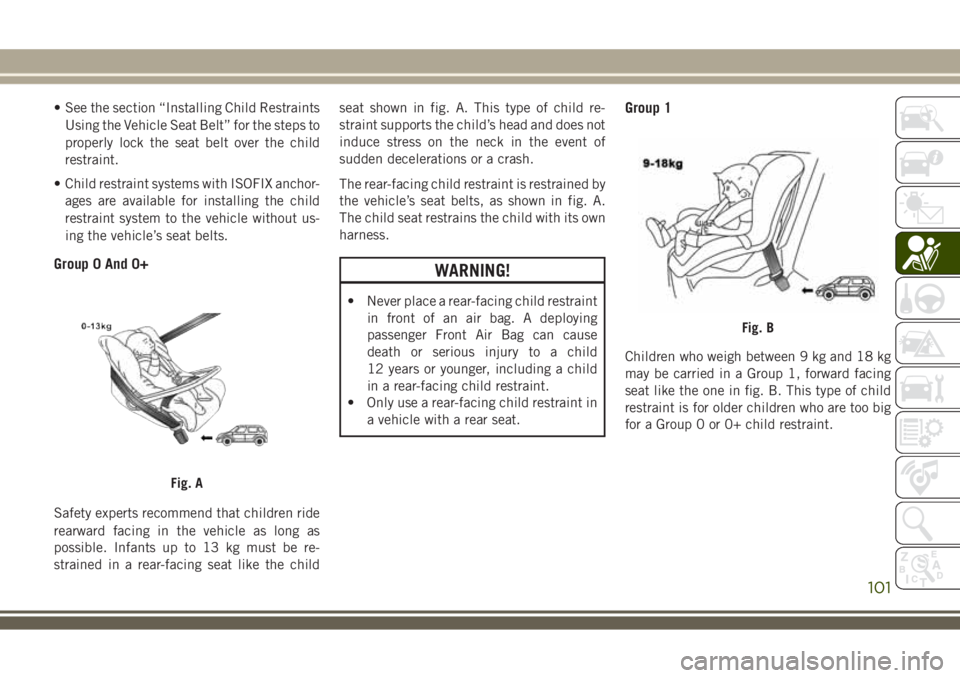 JEEP WRANGLER 2019  Owner handbook (in English) • See the section “Installing Child Restraints
Using the Vehicle Seat Belt” for the steps to
properly lock the seat belt over the child
restraint.
• Child restraint systems with ISOFIX anchor-