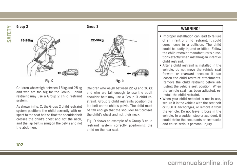 JEEP WRANGLER 2020 Owner handbook (in English) Group 2
Children who weigh between 15 kg and 25 kg
and who are too big for the Group 1 child
restraint may use a Group 2 child restraint
system.
As shown in fig. C, the Group 2 child restraint
system JEEP WRANGLER 2020 Owner handbook (in English) Group 2
Children who weigh between 15 kg and 25 kg
and who are too big for the Group 1 child
restraint may use a Group 2 child restraint
system.
As shown in fig. C, the Group 2 child restraint
system