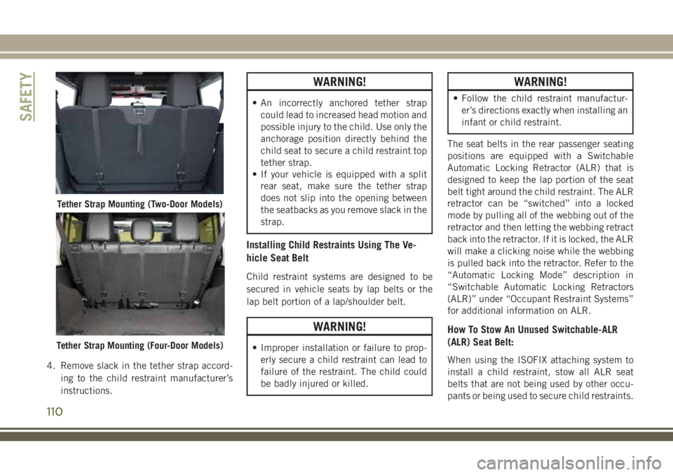 JEEP WRANGLER 2019  Owner handbook (in English) 4. Remove slack in the tether strap accord-
ing to the child restraint manufacturer’s
instructions.
WARNING!
• An incorrectly anchored tether strap
could lead to increased head motion and
possible