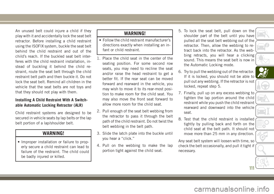 JEEP WRANGLER 2020 Owner handbook (in English) An unused belt could injure a child if they
play with it and accidentally lock the seat belt
retractor. Before installing a child restraint
using the ISOFIX system, buckle the seat belt
behind the chi JEEP WRANGLER 2020 Owner handbook (in English) An unused belt could injure a child if they
play with it and accidentally lock the seat belt
retractor. Before installing a child restraint
using the ISOFIX system, buckle the seat belt
behind the chi