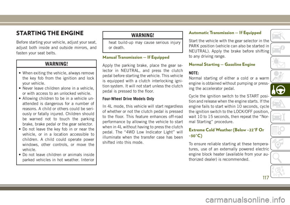 JEEP WRANGLER 2020 Owner handbook (in English) STARTING THE ENGINE
Before starting your vehicle, adjust your seat,
adjust both inside and outside mirrors, and
fasten your seat belts.
WARNING!
• When exiting the vehicle, always remove
the key fob JEEP WRANGLER 2020 Owner handbook (in English) STARTING THE ENGINE
Before starting your vehicle, adjust your seat,
adjust both inside and outside mirrors, and
fasten your seat belts.
WARNING!
• When exiting the vehicle, always remove
the key fob