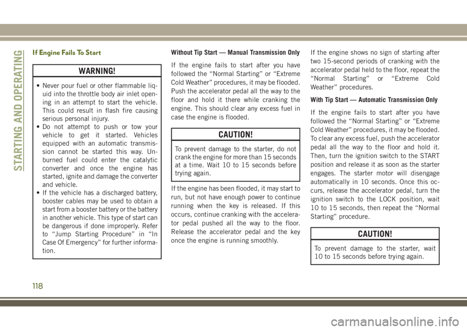 JEEP WRANGLER 2020  Owner handbook (in English) If Engine Fails To Start
WARNING!
• Never pour fuel or other flammable liq-
uid into the throttle body air inlet open-
ing in an attempt to start the vehicle.
This could result in flash fire causing