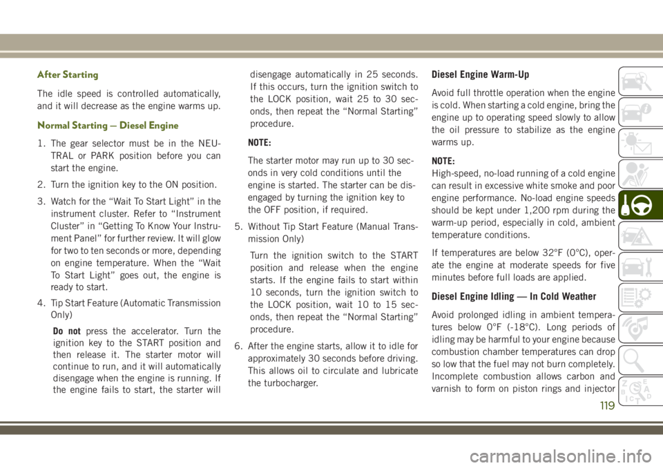 JEEP WRANGLER 2020 Owner handbook (in English) After Starting
The idle speed is controlled automatically,
and it will decrease as the engine warms up.
Normal Starting — Diesel Engine
1. The gear selector must be in the NEU-
TRAL or PARK position JEEP WRANGLER 2020 Owner handbook (in English) After Starting
The idle speed is controlled automatically,
and it will decrease as the engine warms up.
Normal Starting — Diesel Engine
1. The gear selector must be in the NEU-
TRAL or PARK position
