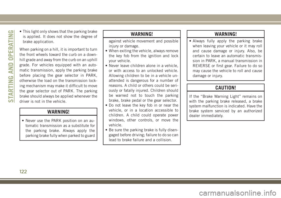JEEP WRANGLER 2020 Owner handbook (in English) • This light only shows that the parking brake
is applied. It does not show the degree of
brake application.
When parking on a hill, it is important to turn
the front wheels toward the curb on a dow JEEP WRANGLER 2020 Owner handbook (in English) • This light only shows that the parking brake
is applied. It does not show the degree of
brake application.
When parking on a hill, it is important to turn
the front wheels toward the curb on a dow