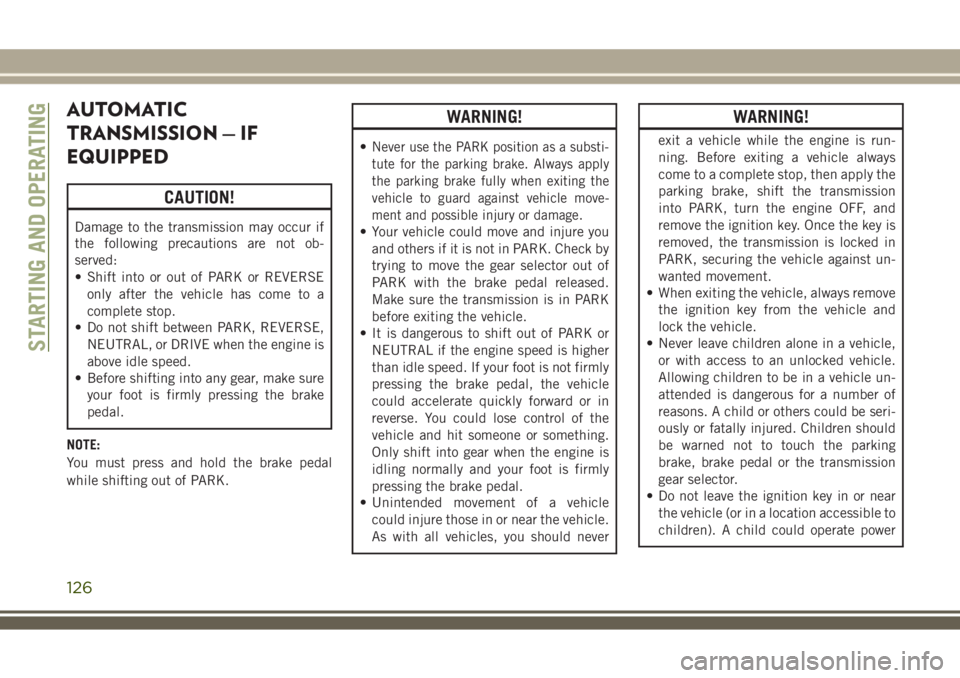 JEEP WRANGLER 2020  Owner handbook (in English) AUTOMATIC
TRANSMISSION — IF
EQUIPPED
CAUTION!
Damage to the transmission may occur if
the following precautions are not ob-
served:
• Shift into or out of PARK or REVERSE
only after the vehicle ha