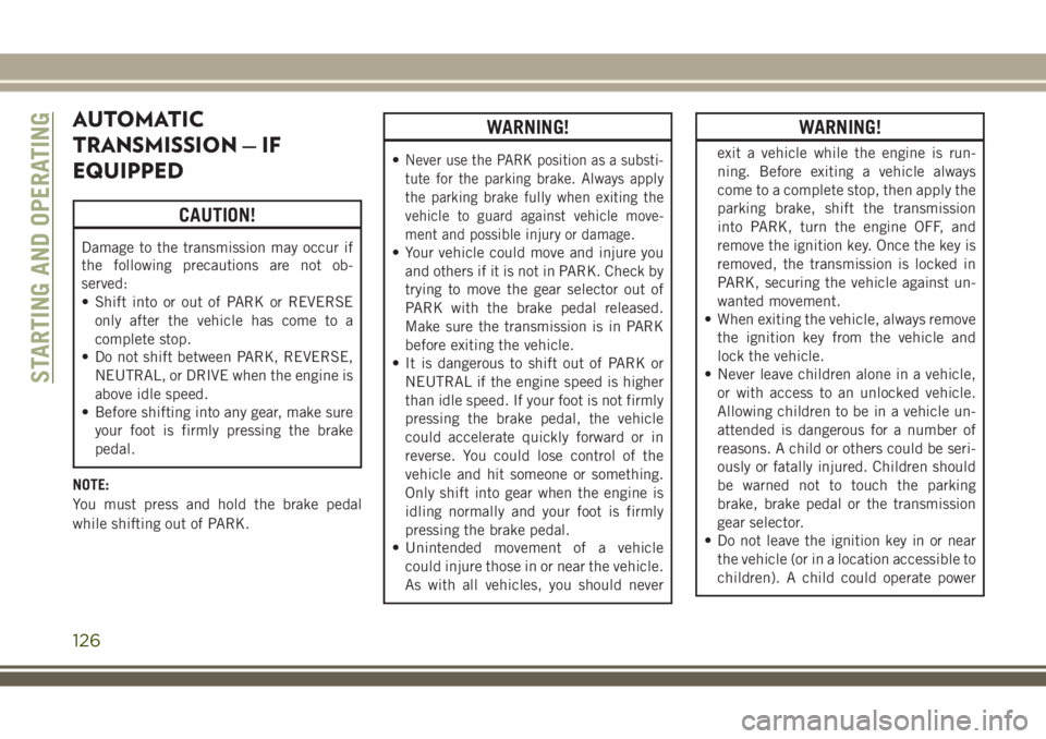 JEEP WRANGLER 2020 Owner handbook (in English) AUTOMATIC
TRANSMISSION — IF
EQUIPPED
CAUTION!
Damage to the transmission may occur if
the following precautions are not ob-
served:
• Shift into or out of PARK or REVERSE
only after the vehicle ha JEEP WRANGLER 2020 Owner handbook (in English) AUTOMATIC
TRANSMISSION — IF
EQUIPPED
CAUTION!
Damage to the transmission may occur if
the following precautions are not ob-
served:
• Shift into or out of PARK or REVERSE
only after the vehicle ha