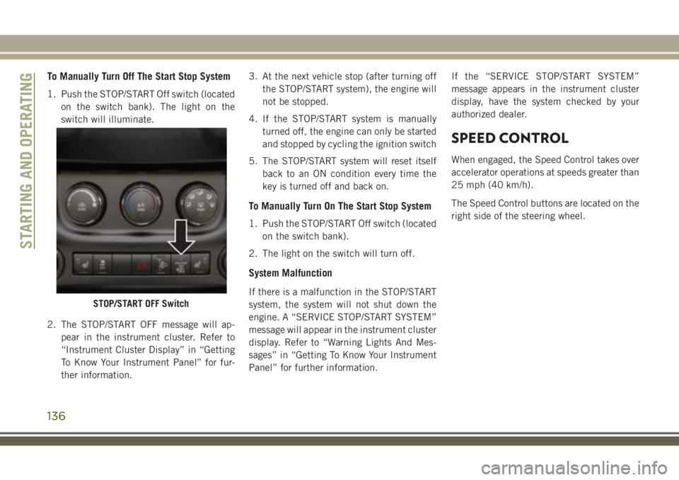 JEEP WRANGLER 2020  Owner handbook (in English) To Manually Turn Off The Start Stop System
1. Push the STOP/START Off switch (located
on the switch bank). The light on the
switch will illuminate.
2. The STOP/START OFF message will ap-
pear in the i