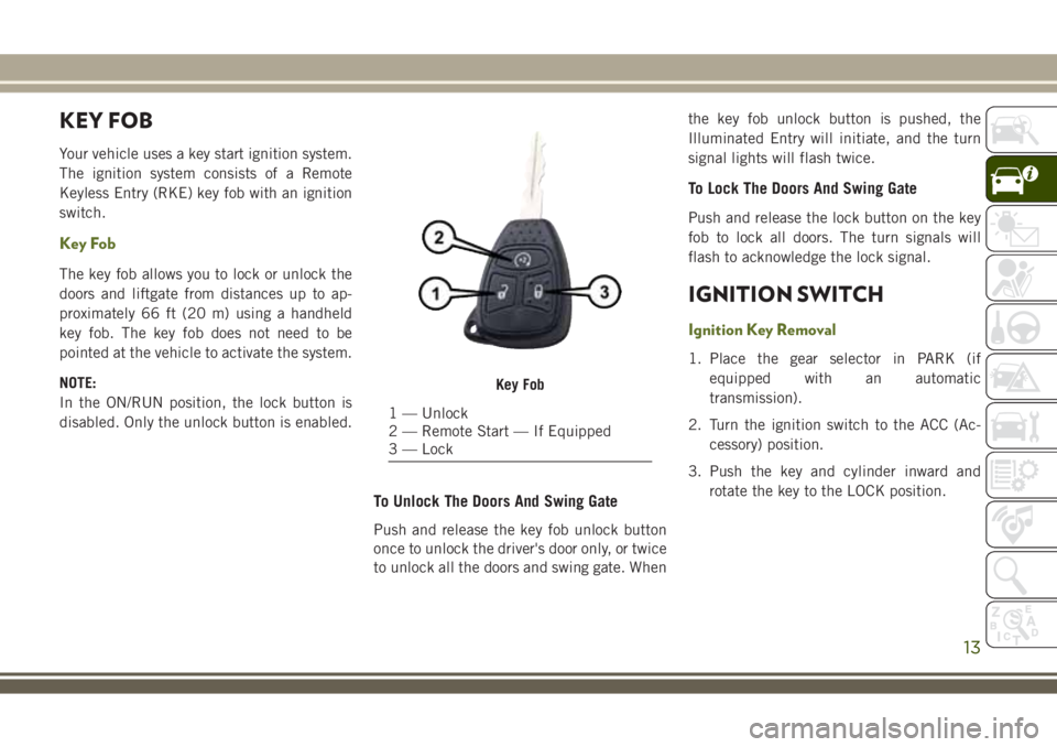 JEEP WRANGLER 2021  Owner handbook (in English) KEY FOB
Your vehicle uses a key start ignition system.
The ignition system consists of a Remote
Keyless Entry (RKE) key fob with an ignition
switch.
Key Fob
The key fob allows you to lock or unlock th