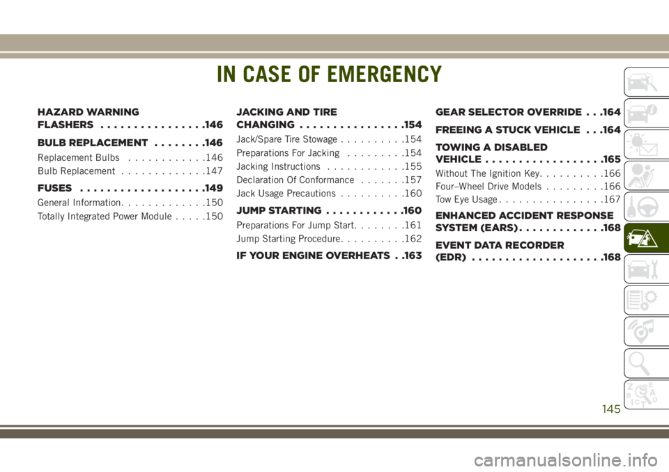 JEEP WRANGLER 2018  Owner handbook (in English) IN CASE OF EMERGENCY
HAZARD WARNING
FLASHERS................146
BULB REPLACEMENT........146
Replacement Bulbs............146
Bulb Replacement.............147
FUSES...................149
General Inform