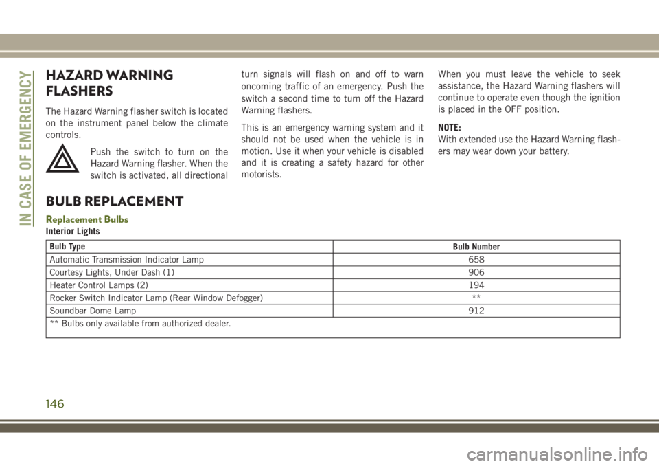 JEEP WRANGLER 2019  Owner handbook (in English) HAZARD WARNING
FLASHERS
The Hazard Warning flasher switch is located
on the instrument panel below the climate
controls.
Push the switch to turn on the
Hazard Warning flasher. When the
switch is activ