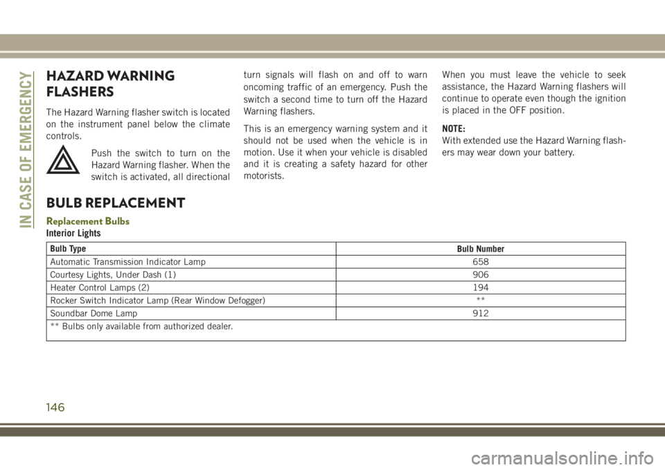 JEEP WRANGLER 2021 Owner handbook (in English) HAZARD WARNING
FLASHERS
The Hazard Warning flasher switch is located
on the instrument panel below the climate
controls.
Push the switch to turn on the
Hazard Warning flasher. When the
switch is activ JEEP WRANGLER 2021 Owner handbook (in English) HAZARD WARNING
FLASHERS
The Hazard Warning flasher switch is located
on the instrument panel below the climate
controls.
Push the switch to turn on the
Hazard Warning flasher. When the
switch is activ