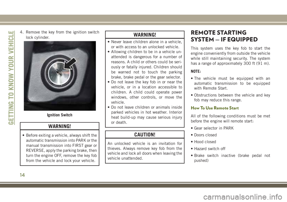 JEEP WRANGLER 2020  Owner handbook (in English) 4. Remove the key from the ignition switch
lock cylinder.
WARNING!
• Before exiting a vehicle, always shift the
automatic transmission into PARK or the
manual transmission into FIRST gear or
REVERSE