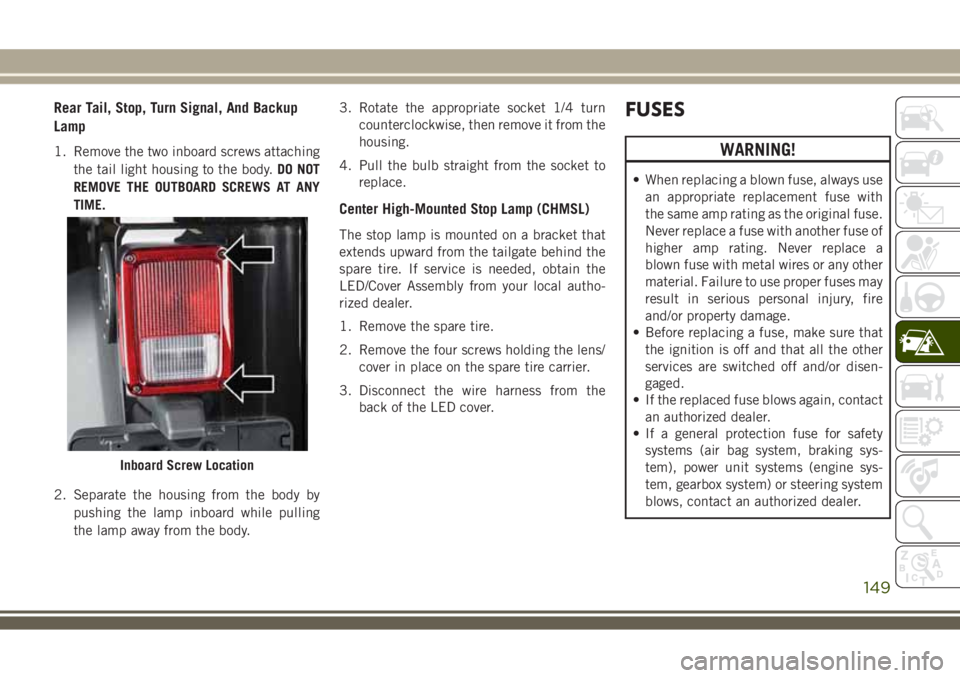 JEEP WRANGLER 2018  Owner handbook (in English) Rear Tail, Stop, Turn Signal, And Backup
Lamp
1. Remove the two inboard screws attaching
the tail light housing to the body.DO NOT
REMOVE THE OUTBOARD SCREWS AT ANY
TIME.
2. Separate the housing from 