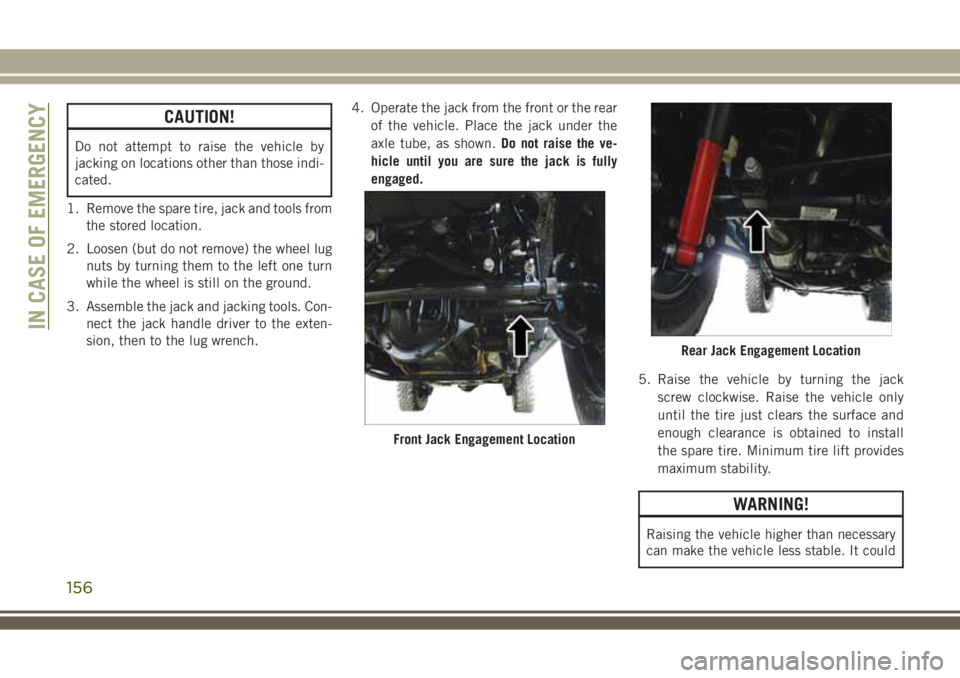 JEEP WRANGLER 2020  Owner handbook (in English) CAUTION!
Do not attempt to raise the vehicle by
jacking on locations other than those indi-
cated.
1. Remove the spare tire, jack and tools from
the stored location.
2. Loosen (but do not remove) the 