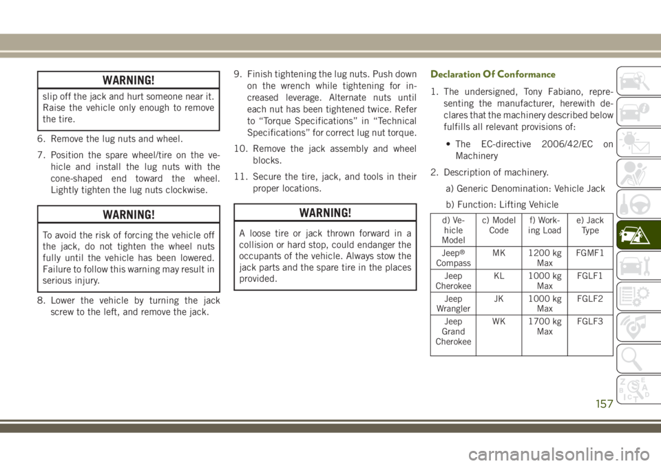 JEEP WRANGLER 2019  Owner handbook (in English) WARNING!
slip off the jack and hurt someone near it.
Raise the vehicle only enough to remove
the tire.
6. Remove the lug nuts and wheel.
7. Position the spare wheel/tire on the ve-
hicle and install t