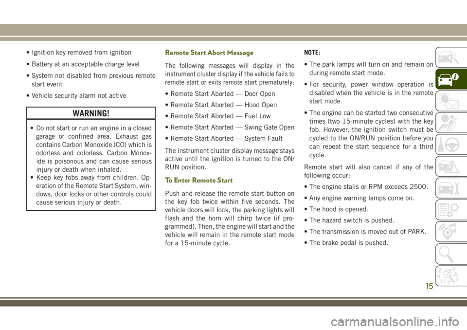 JEEP WRANGLER 2020 Owner handbook (in English) • Ignition key removed from ignition
• Battery at an acceptable charge level
• System not disabled from previous remote
start event
• Vehicle security alarm not active
WARNING!
• Do not star JEEP WRANGLER 2020 Owner handbook (in English) • Ignition key removed from ignition
• Battery at an acceptable charge level
• System not disabled from previous remote
start event
• Vehicle security alarm not active
WARNING!
• Do not star