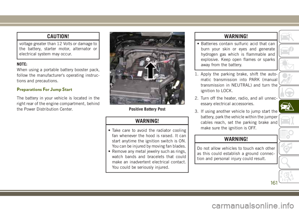 JEEP WRANGLER 2020  Owner handbook (in English) CAUTION!
voltage greater than 12 Volts or damage to
the battery, starter motor, alternator or
electrical system may occur.
NOTE:
When using a portable battery booster pack,
follow the manufacturer'