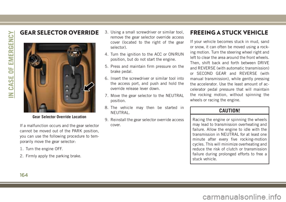 JEEP WRANGLER 2020 Owner handbook (in English) GEAR SELECTOR OVERRIDE
If a malfunction occurs and the gear selector
cannot be moved out of the PARK position,
you can use the following procedure to tem-
porarily move the gear selector:
1. Turn the JEEP WRANGLER 2020 Owner handbook (in English) GEAR SELECTOR OVERRIDE
If a malfunction occurs and the gear selector
cannot be moved out of the PARK position,
you can use the following procedure to tem-
porarily move the gear selector:
1. Turn the