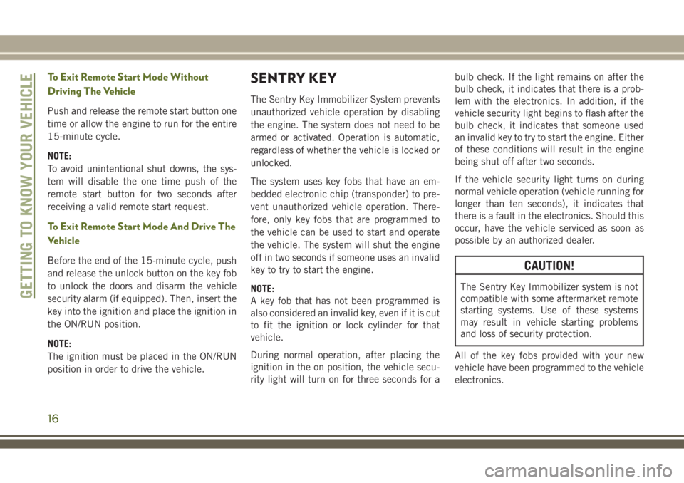 JEEP WRANGLER 2018  Owner handbook (in English) To Exit Remote Start Mode Without
Driving The Vehicle
Push and release the remote start button one
time or allow the engine to run for the entire
15-minute cycle.
NOTE:
To avoid unintentional shut dow