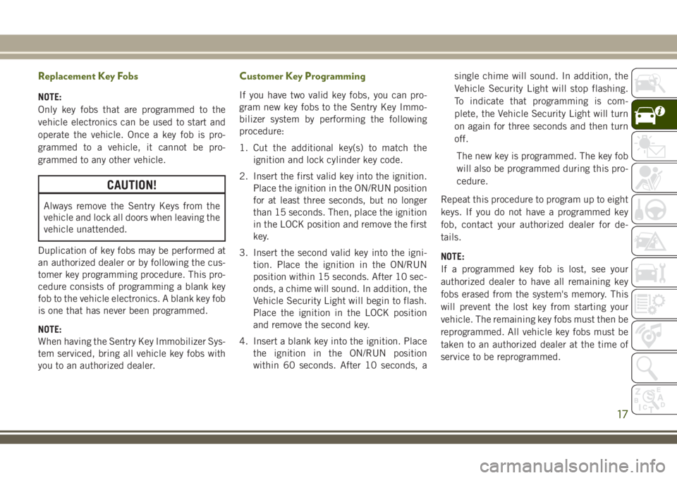JEEP WRANGLER 2020 Owner handbook (in English) Replacement Key Fobs
NOTE:
Only key fobs that are programmed to the
vehicle electronics can be used to start and
operate the vehicle. Once a key fob is pro-
grammed to a vehicle, it cannot be pro-
gra JEEP WRANGLER 2020 Owner handbook (in English) Replacement Key Fobs
NOTE:
Only key fobs that are programmed to the
vehicle electronics can be used to start and
operate the vehicle. Once a key fob is pro-
grammed to a vehicle, it cannot be pro-
gra