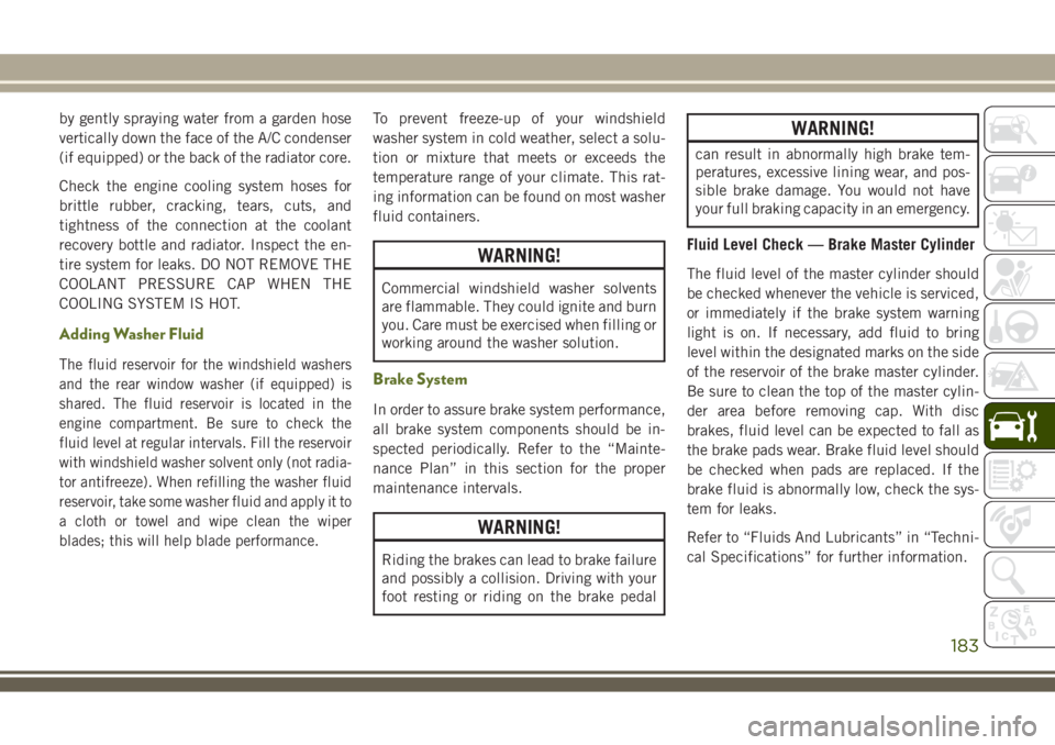 JEEP WRANGLER 2020 Owner handbook (in English) by gently spraying water from a garden hose
vertically down the face of the A/C condenser
(if equipped) or the back of the radiator core.
Check the engine cooling system hoses for
brittle rubber, crac JEEP WRANGLER 2020 Owner handbook (in English) by gently spraying water from a garden hose
vertically down the face of the A/C condenser
(if equipped) or the back of the radiator core.
Check the engine cooling system hoses for
brittle rubber, crac