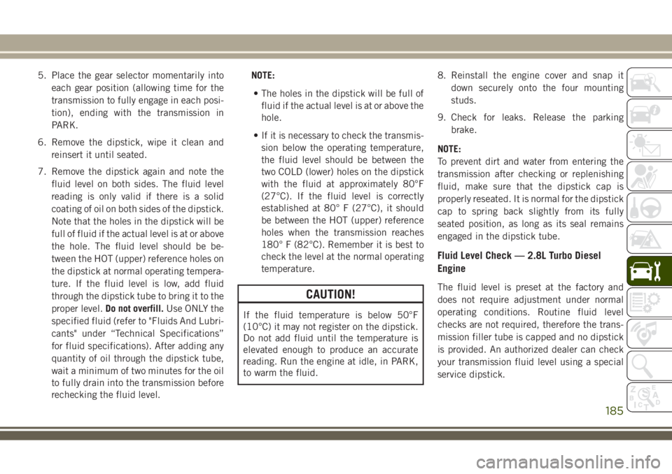 JEEP WRANGLER 2021 Owner handbook (in English) 5. Place the gear selector momentarily into
each gear position (allowing time for the
transmission to fully engage in each posi-
tion), ending with the transmission in
PARK.
6. Remove the dipstick, wi JEEP WRANGLER 2021 Owner handbook (in English) 5. Place the gear selector momentarily into
each gear position (allowing time for the
transmission to fully engage in each posi-
tion), ending with the transmission in
PARK.
6. Remove the dipstick, wi