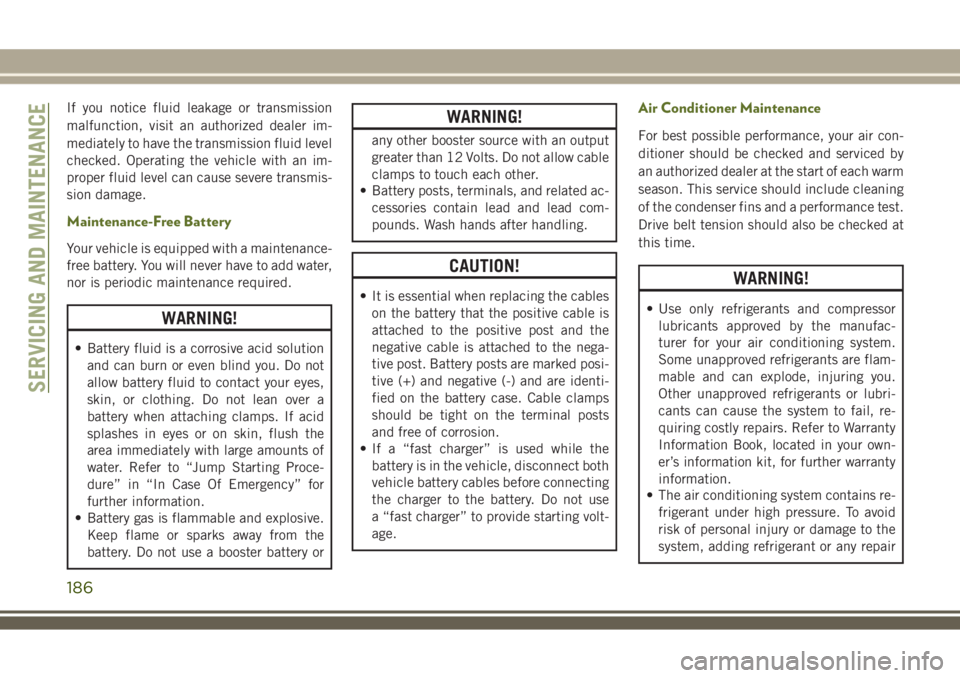 JEEP WRANGLER 2020 Owner handbook (in English) If you notice fluid leakage or transmission
malfunction, visit an authorized dealer im-
mediately to have the transmission fluid level
checked. Operating the vehicle with an im-
proper fluid level can JEEP WRANGLER 2020 Owner handbook (in English) If you notice fluid leakage or transmission
malfunction, visit an authorized dealer im-
mediately to have the transmission fluid level
checked. Operating the vehicle with an im-
proper fluid level can