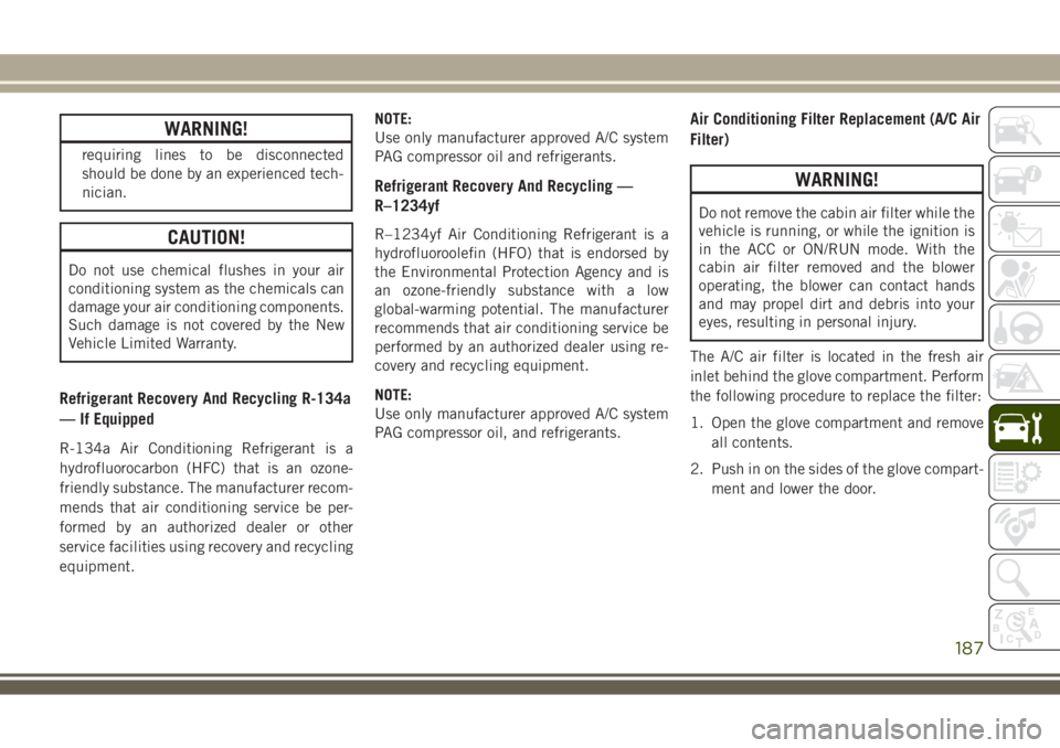 JEEP WRANGLER 2020 Owner handbook (in English) WARNING!
requiring lines to be disconnected
should be done by an experienced tech-
nician.
CAUTION!
Do not use chemical flushes in your air
conditioning system as the chemicals can
damage your air con JEEP WRANGLER 2020 Owner handbook (in English) WARNING!
requiring lines to be disconnected
should be done by an experienced tech-
nician.
CAUTION!
Do not use chemical flushes in your air
conditioning system as the chemicals can
damage your air con