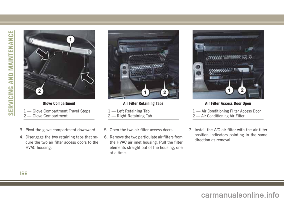 JEEP WRANGLER 2020 Owner handbook (in English) 3. Pivot the glove compartment downward.
4. Disengage the two retaining tabs that se-
cure the two air filter access doors to the
HVAC housing.5. Open the two air filter access doors.
6. Remove the tw JEEP WRANGLER 2020 Owner handbook (in English) 3. Pivot the glove compartment downward.
4. Disengage the two retaining tabs that se-
cure the two air filter access doors to the
HVAC housing.5. Open the two air filter access doors.
6. Remove the tw