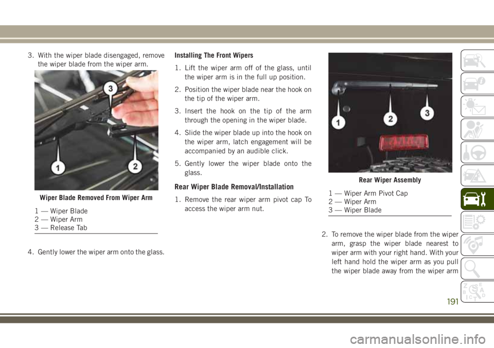 JEEP WRANGLER 2020 Owner handbook (in English) 3. With the wiper blade disengaged, remove
the wiper blade from the wiper arm.
4. Gently lower the wiper arm onto the glass.Installing The Front Wipers
1. Lift the wiper arm off of the glass, until
th JEEP WRANGLER 2020 Owner handbook (in English) 3. With the wiper blade disengaged, remove
the wiper blade from the wiper arm.
4. Gently lower the wiper arm onto the glass.Installing The Front Wipers
1. Lift the wiper arm off of the glass, until
th