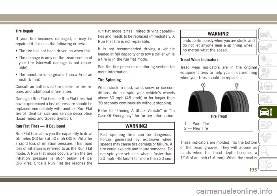 JEEP WRANGLER 2020 Owner handbook (in English) Tire Repair
If your tire becomes damaged, it may be
repaired if it meets the following criteria:
• The tire has not been driven on when flat.
• The damage is only on the tread section of
your tire JEEP WRANGLER 2020 Owner handbook (in English) Tire Repair
If your tire becomes damaged, it may be
repaired if it meets the following criteria:
• The tire has not been driven on when flat.
• The damage is only on the tread section of
your tire