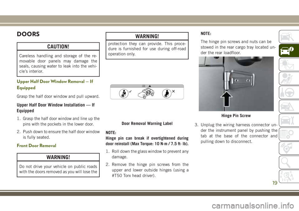 JEEP WRANGLER 2019  Owner handbook (in English) DOORS
CAUTION!
Careless handling and storage of the re-
movable door panels may damage the
seals, causing water to leak into the vehi-
cle’s interior.
Upper Half Door Window Removal — If
Equipped
