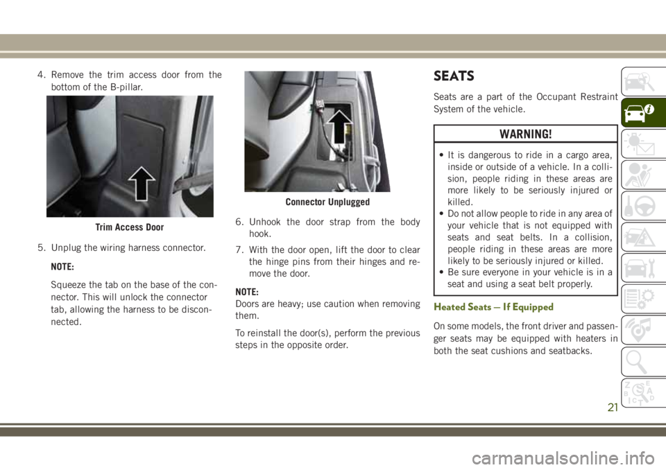 JEEP WRANGLER 2021 Owner handbook (in English) 4. Remove the trim access door from the
bottom of the B-pillar.
5. Unplug the wiring harness connector.
NOTE:
Squeeze the tab on the base of the con-
nector. This will unlock the connector
tab, allowi JEEP WRANGLER 2021 Owner handbook (in English) 4. Remove the trim access door from the
bottom of the B-pillar.
5. Unplug the wiring harness connector.
NOTE:
Squeeze the tab on the base of the con-
nector. This will unlock the connector
tab, allowi