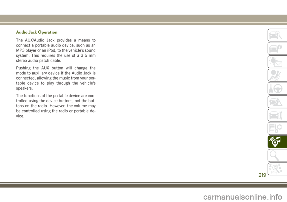 JEEP WRANGLER 2020 Owner handbook (in English) Audio Jack Operation
The AUX/Audio Jack provides a means to
connect a portable audio device, such as an
MP3 player or an iPod, to the vehicle’s sound
system. This requires the use of a 3.5 mm
stereo JEEP WRANGLER 2020 Owner handbook (in English) Audio Jack Operation
The AUX/Audio Jack provides a means to
connect a portable audio device, such as an
MP3 player or an iPod, to the vehicle’s sound
system. This requires the use of a 3.5 mm
stereo