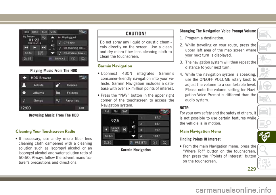 JEEP WRANGLER 2019  Owner handbook (in English) Cleaning Your Touchscreen Radio
• If necessary, use a dry micro fiber lens
cleaning cloth dampened with a cleaning
solution such as isopropyl alcohol or an
isopropyl alcohol and water solution ratio