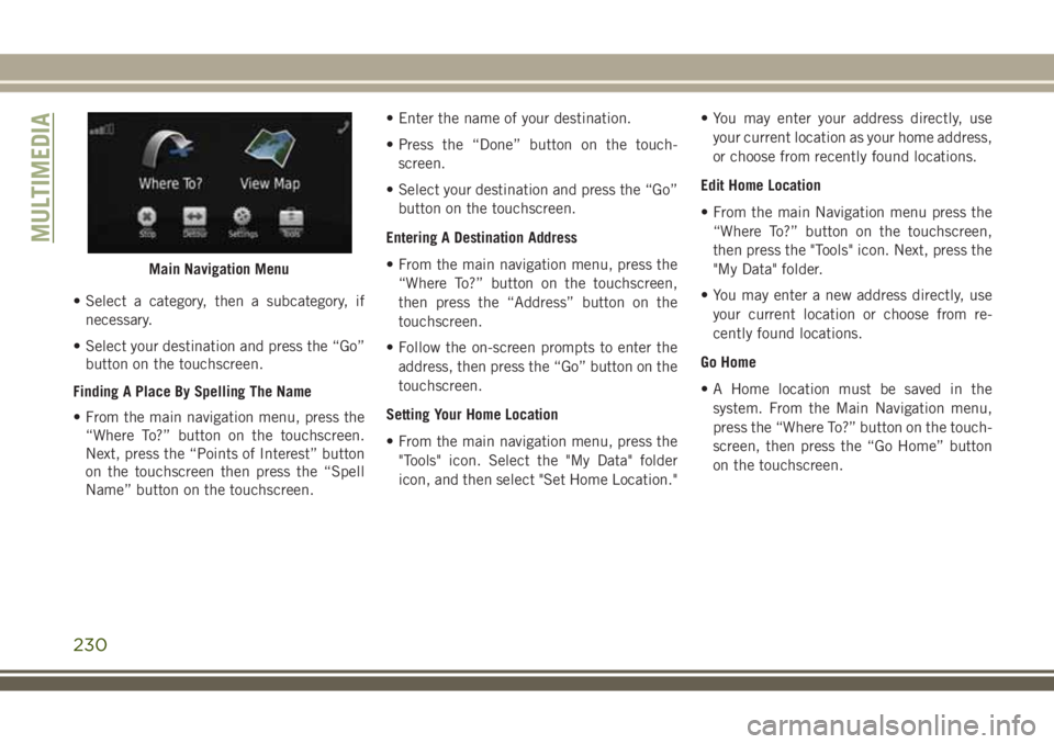 JEEP WRANGLER 2020 Owner handbook (in English) • Select a category, then a subcategory, if
necessary.
• Select your destination and press the “Go”
button on the touchscreen.
Finding A Place By Spelling The Name
• From the main navigation JEEP WRANGLER 2020 Owner handbook (in English) • Select a category, then a subcategory, if
necessary.
• Select your destination and press the “Go”
button on the touchscreen.
Finding A Place By Spelling The Name
• From the main navigation