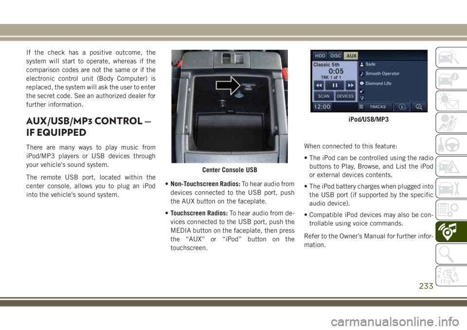 JEEP WRANGLER 2021  Owner handbook (in English) If the check has a positive outcome, the
system will start to operate, whereas if the
comparison codes are not the same or if the
electronic control unit (Body Computer) is
replaced, the system will a
