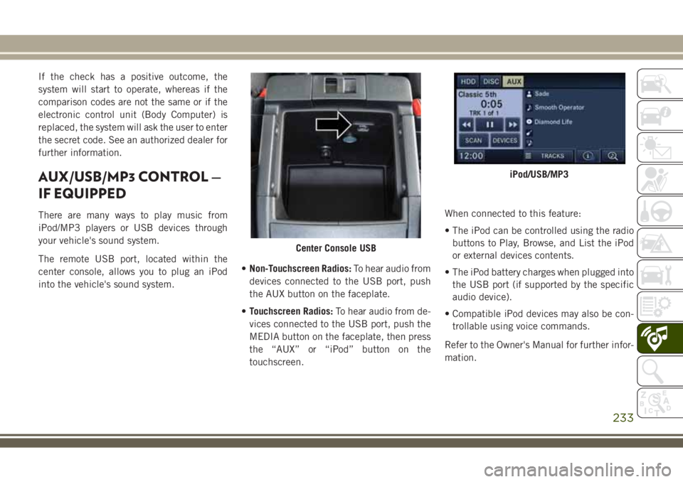 JEEP WRANGLER 2020 Owner handbook (in English) If the check has a positive outcome, the
system will start to operate, whereas if the
comparison codes are not the same or if the
electronic control unit (Body Computer) is
replaced, the system will a JEEP WRANGLER 2020 Owner handbook (in English) If the check has a positive outcome, the
system will start to operate, whereas if the
comparison codes are not the same or if the
electronic control unit (Body Computer) is
replaced, the system will a