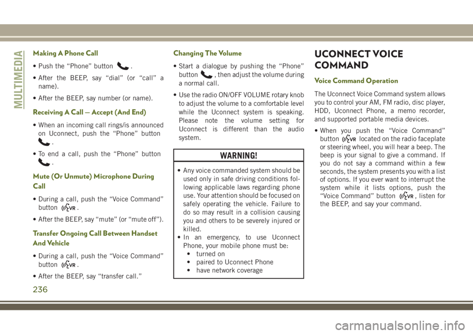 JEEP WRANGLER 2020 Owner handbook (in English) Making A Phone Call
• Push the “Phone” button.
• After the BEEP, say “dial” (or “call” a
name).
• After the BEEP, say number (or name).
Receiving A Call — Accept (And End)
• When JEEP WRANGLER 2020 Owner handbook (in English) Making A Phone Call
• Push the “Phone” button.
• After the BEEP, say “dial” (or “call” a
name).
• After the BEEP, say number (or name).
Receiving A Call — Accept (And End)
• When