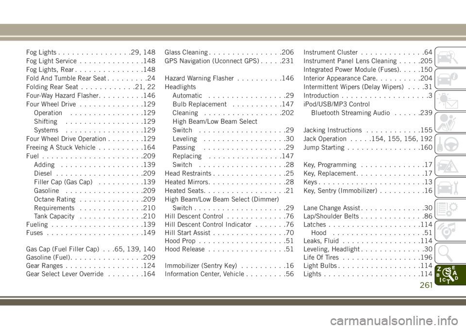 JEEP WRANGLER 2020 Owner handbook (in English) Fog Lights................29, 148
Fog Light Service..............148
Fog Lights, Rear...............148
Fold And Tumble Rear Seat.........24
Folding Rear Seat............21, 22
Four-Way Hazard Flasher JEEP WRANGLER 2020 Owner handbook (in English) Fog Lights................29, 148
Fog Light Service..............148
Fog Lights, Rear...............148
Fold And Tumble Rear Seat.........24
Folding Rear Seat............21, 22
Four-Way Hazard Flasher
