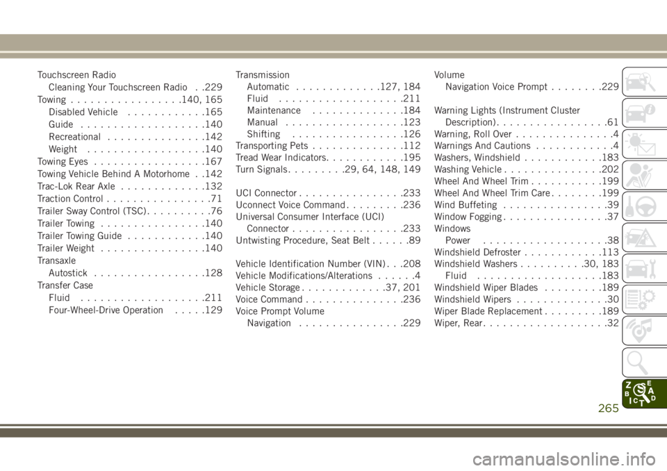 JEEP WRANGLER 2020 Owner handbook (in English) Touchscreen Radio
Cleaning Your Touchscreen Radio . .229
Towing.................140, 165
Disabled Vehicle............165
Guide...................140
Recreational...............142
Weight.............. JEEP WRANGLER 2020 Owner handbook (in English) Touchscreen Radio
Cleaning Your Touchscreen Radio . .229
Towing.................140, 165
Disabled Vehicle............165
Guide...................140
Recreational...............142
Weight..............