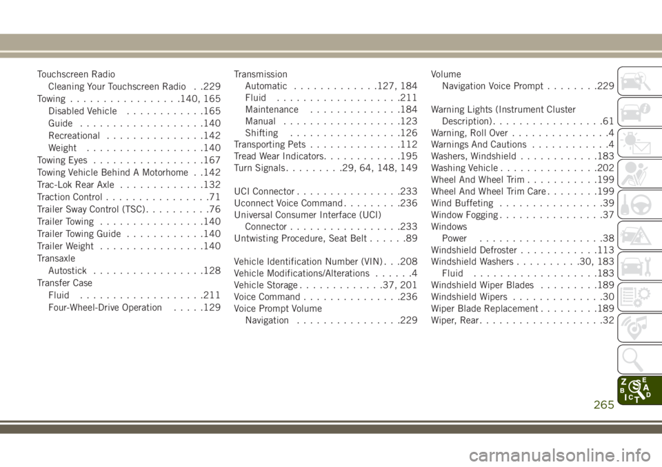 JEEP WRANGLER 2019  Owner handbook (in English) Touchscreen Radio
Cleaning Your Touchscreen Radio . .229
Towing.................140, 165
Disabled Vehicle............165
Guide...................140
Recreational...............142
Weight..............