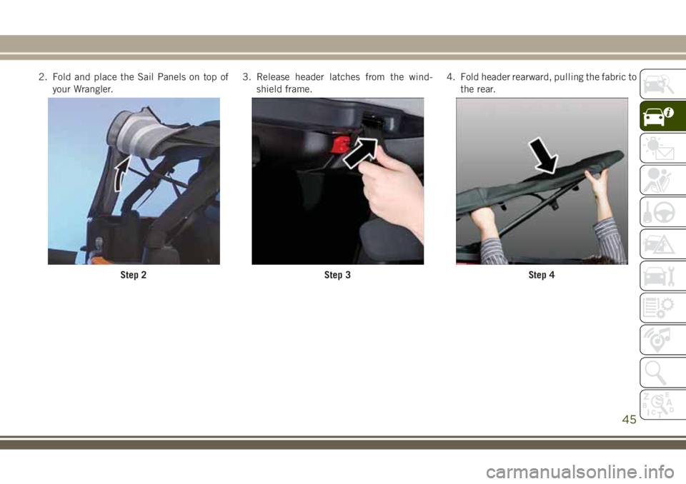 JEEP WRANGLER 2020  Owner handbook (in English) 2. Fold and place the Sail Panels on top of
your Wrangler.3. Release header latches from the wind-
shield frame.4. Fold header rearward, pulling the fabric to
the rear.
Step 2Step 3Step 4
45 