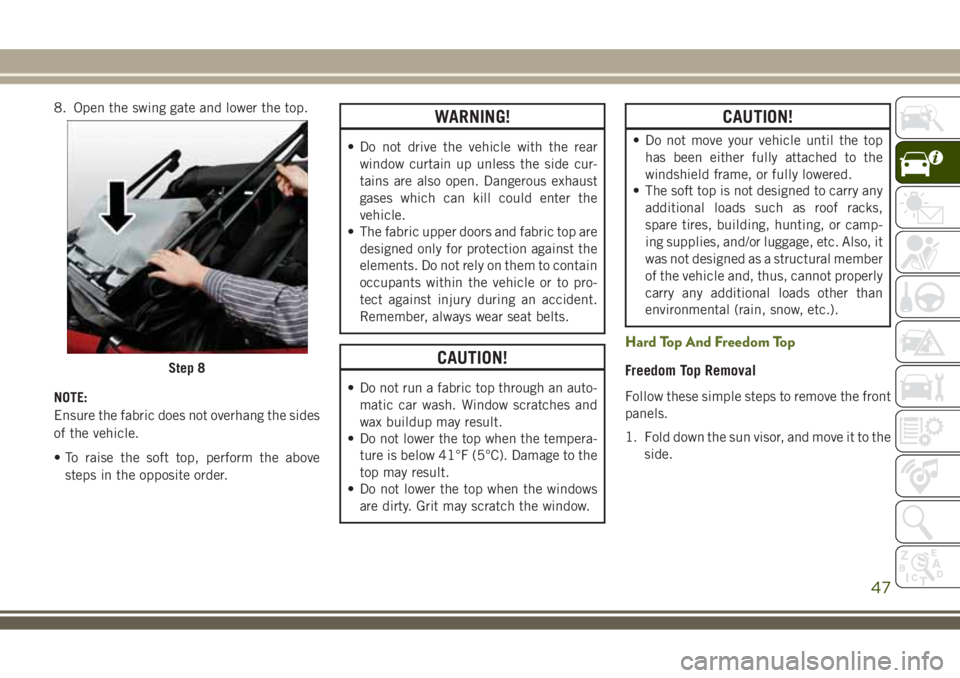 JEEP WRANGLER 2020 Owner handbook (in English) 8. Open the swing gate and lower the top.
NOTE:
Ensure the fabric does not overhang the sides
of the vehicle.
• To raise the soft top, perform the above
steps in the opposite order.WARNING!
• Do n JEEP WRANGLER 2020 Owner handbook (in English) 8. Open the swing gate and lower the top.
NOTE:
Ensure the fabric does not overhang the sides
of the vehicle.
• To raise the soft top, perform the above
steps in the opposite order.WARNING!
• Do n