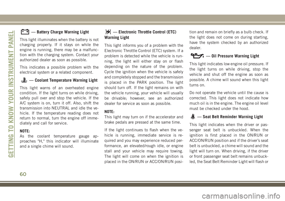 JEEP WRANGLER 2020 Owner handbook (in English) — Battery Charge Warning Light
This light illuminates when the battery is not
charging properly. If it stays on while the
engine is running, there may be a malfunc-
tion with the charging system. Co JEEP WRANGLER 2020 Owner handbook (in English) — Battery Charge Warning Light
This light illuminates when the battery is not
charging properly. If it stays on while the
engine is running, there may be a malfunc-
tion with the charging system. Co