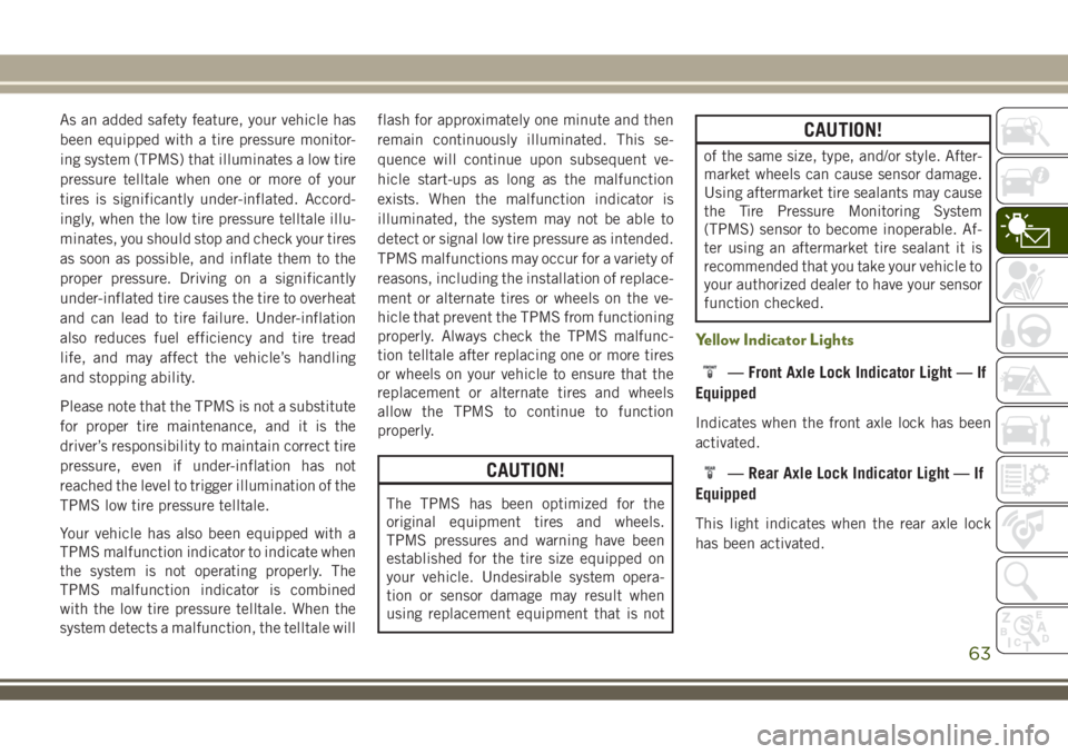 JEEP WRANGLER 2020 Owner handbook (in English) As an added safety feature, your vehicle has
been equipped with a tire pressure monitor-
ing system (TPMS) that illuminates a low tire
pressure telltale when one or more of your
tires is significantly JEEP WRANGLER 2020 Owner handbook (in English) As an added safety feature, your vehicle has
been equipped with a tire pressure monitor-
ing system (TPMS) that illuminates a low tire
pressure telltale when one or more of your
tires is significantly
